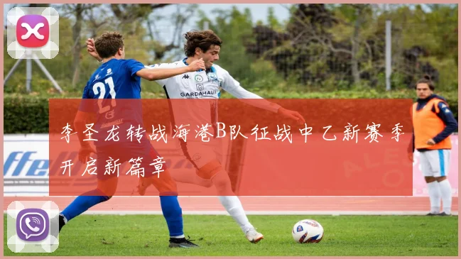 李圣龙转战海港B队征战中乙新赛季开启新篇章