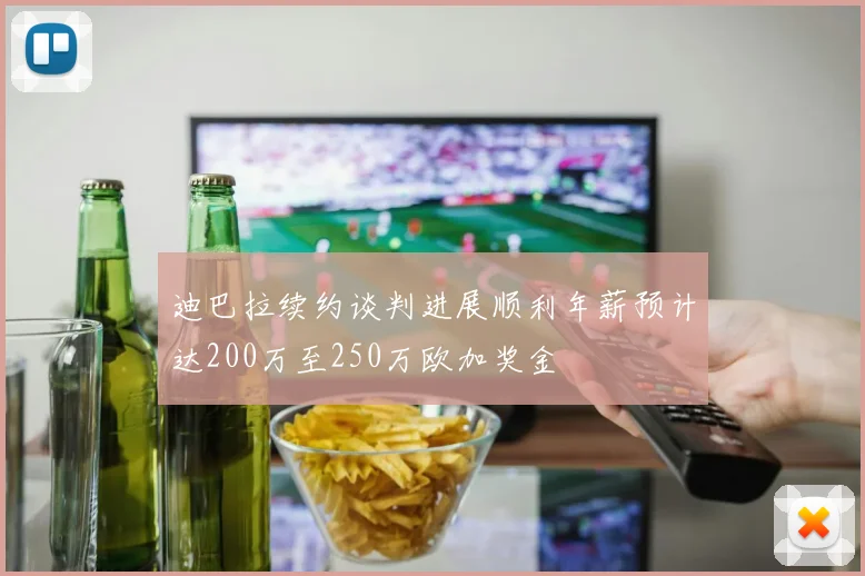 迪巴拉续约谈判进展顺利年薪预计达200万至250万欧加奖金