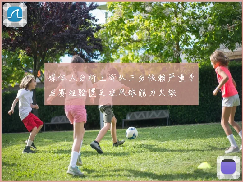 媒体人分析上海队三分依赖严重季后赛经验匮乏逆风球能力欠缺
