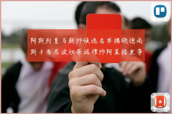 阿斯列皇马新帅候选名单揭晓德尚斯卡洛尼波切蒂诺穆帅阿莱格里争夺教鞭