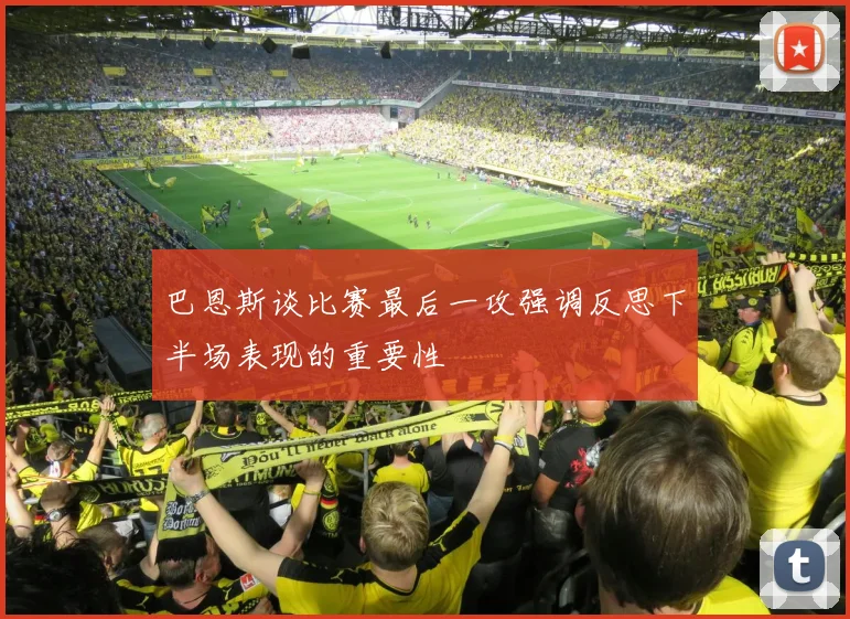 巴恩斯谈比赛最后一攻强调反思下半场表现的重要性