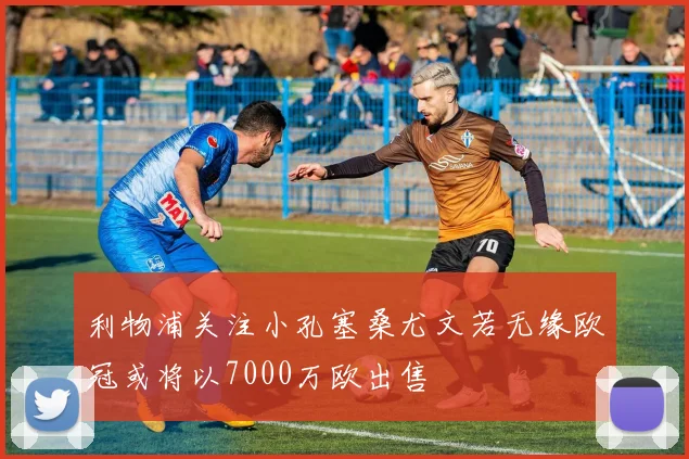 利物浦关注小孔塞桑尤文若无缘欧冠或将以7000万欧出售
