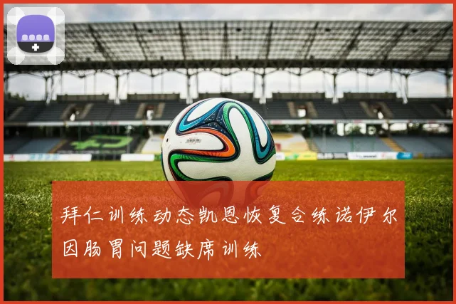 拜仁训练动态凯恩恢复合练诺伊尔因肠胃问题缺席训练